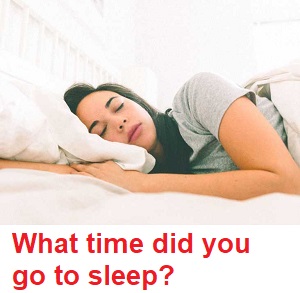 What time did you go to sleep?